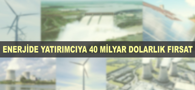 Enerjide yatırımcıya 40 milyar dolarlık fırsat