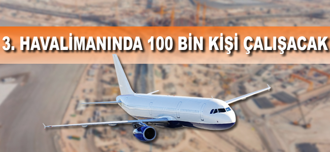 3. havalimanında 100 bin kişi çalışacak