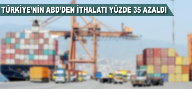 Türkiye'nin ABD'den ithalatı yüzde 35 azaldı