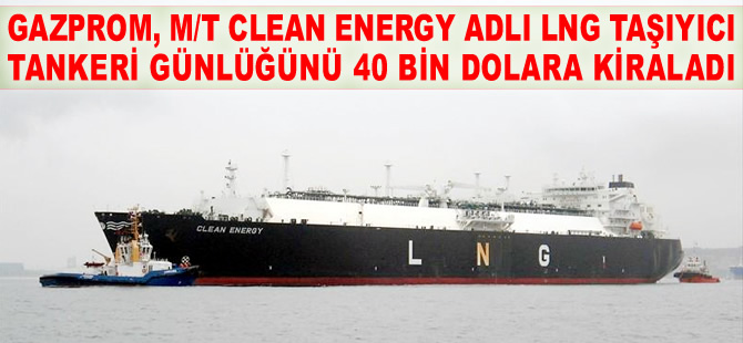 M/T CLEAN ENERGY isimli LNG tankeri, Gazprom'a kiralandı