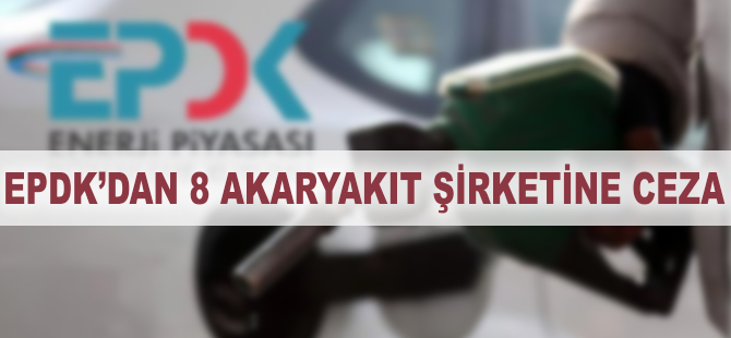 EPDK'dan 8 akaryakıt şirketine ceza