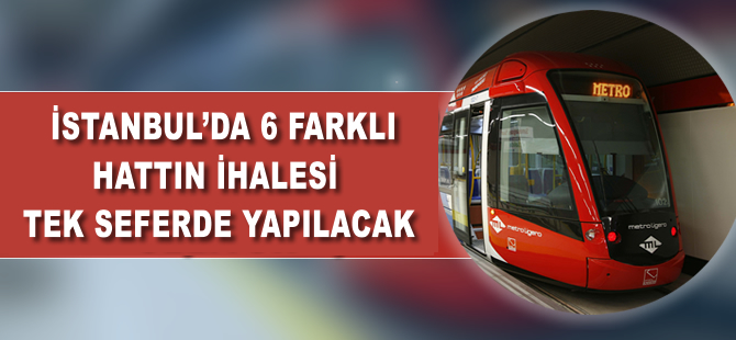 İstanbul'da 6 farklı metro hattının ihalesi tek seferde yapılacak