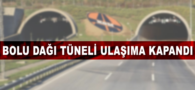 Bolu Dağı Tüneli ulaşıma kapandı