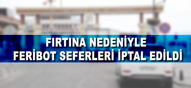 Fırtına nedeniyle feribot seferleri iptal edildi