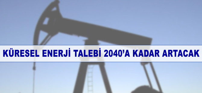 Küresel enerji talebi 2040'a kadar artacak