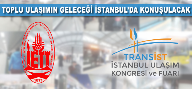 Toplu ulaşımın geleceği İstanbul’da konuşulacak