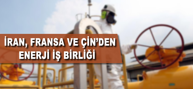 İran, Fransa ve Çin'den enerji iş birliği