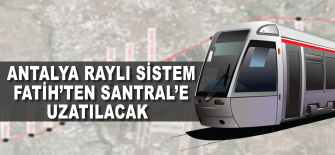 Antalya Raylı Sistem Fatih'ten Kepezaltı-Santral'e uzatılacak