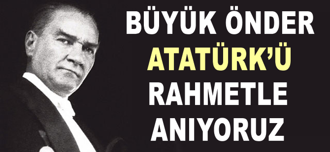 Büyük Önder Atatürk'ü anıyoruz