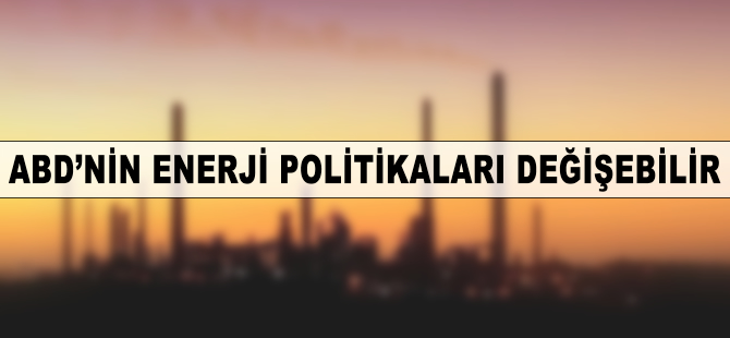 ABD'nin enerji politikalarının değişmesi bekleniyor