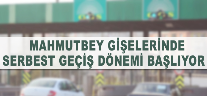 Mahmutbey gişelerinde serbest geçiş dönemi başlıyor