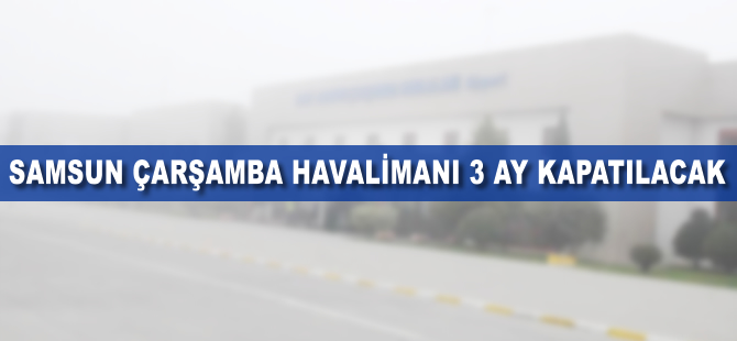 Samsun Çarşamba Havalimanı 3 ay kapatılacak