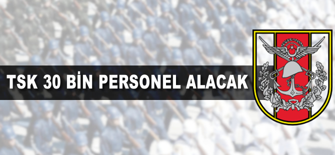 TSK'ya 30 bin personel alınacak