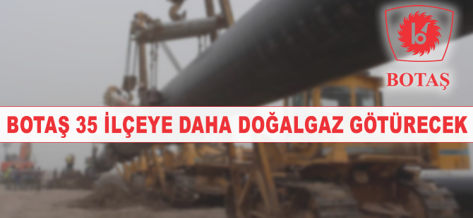 BOTAŞ 35 ilçeye daha doğalgaz götürecek