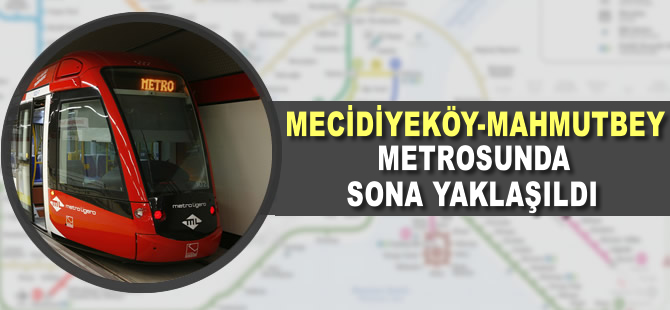 Mecidiyeköy-Mahmutbey metrosunda sona yaklaşıldı