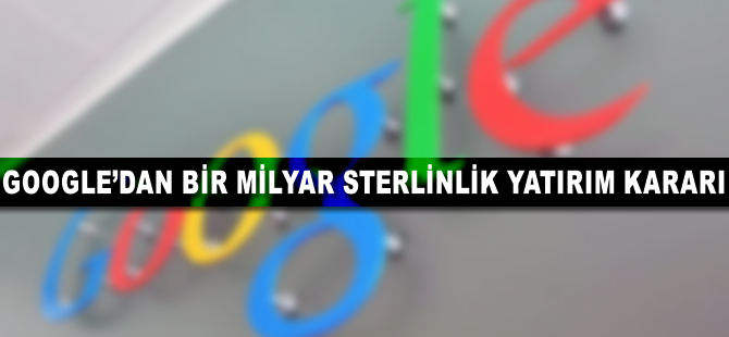 Google'dan 1 milyar sterlinlik yatırım kararı