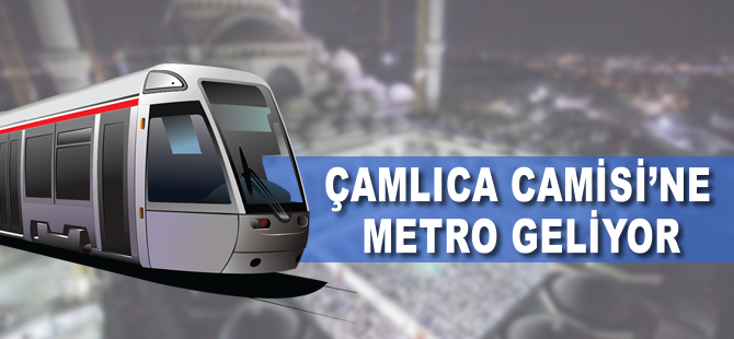 Çamlıca Camisi'ne metro geliyor