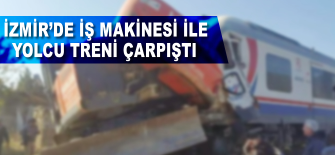 İzmir'de yolcu treni ile iş makinesi çarpıştı