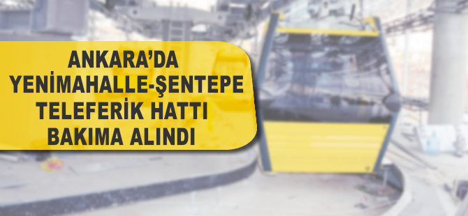 Ankara Yenimahalle-Şentepe Teleferik Hattı 2 gün bakıma alındı