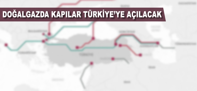 Doğalgazda kapılar Türkiye'ye açılacak