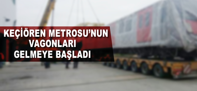 Keçiören Metrosu'nun vagonları gelmeye başladı