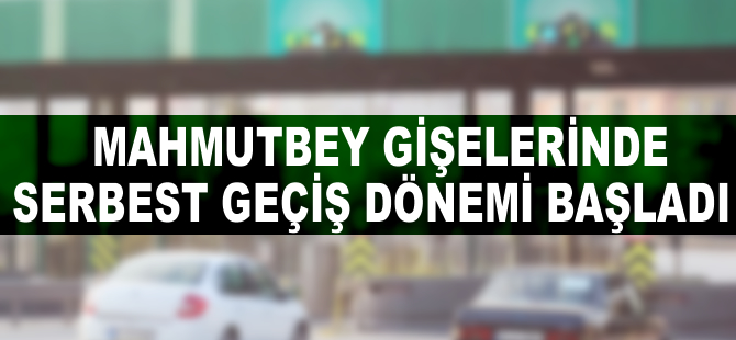 Mahmutbey gişelerinde serbest geçiş dönemi başladı