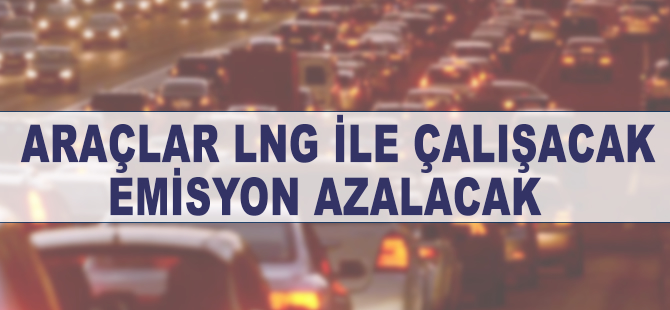 Araçlar LNG ile çalışacak emisyon azalacak