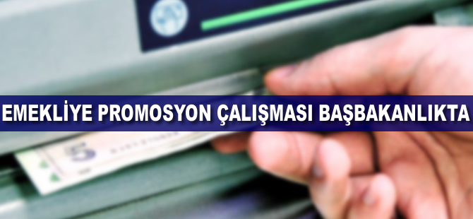 Emekliye promosyon çalışması Başbakanlıkta