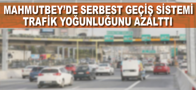 Mahmutbey'de serbest geçiş sistemi trafik yoğunluğunu azalttı