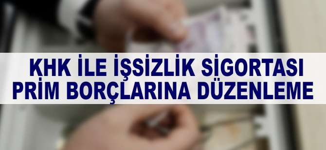 KHK ile işsizlik sigortası prim borçlarına düzenleme