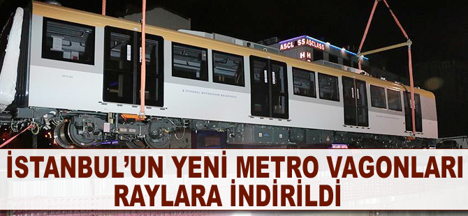 İstanbul'un yeni metro vagonları raylara indirildi