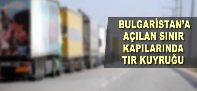 Bulgaristan'a açılan sınır kapılarında tır yoğunluğu