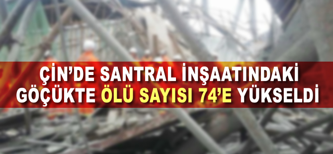 Çin'de santral inşaatındaki göçükte ölü sayısı 74'e yükseldi