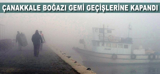 Çanakkale Boğazı, yoğun sis nedeniyle gemi geçişlerine kapatıldı