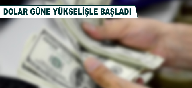 Dolar güne yükselişle başladı