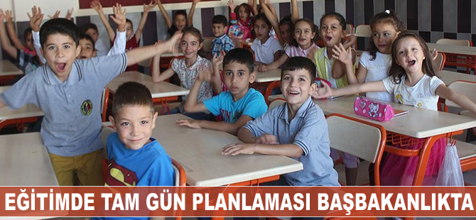 Eğitimde tam gün planlaması Başbakanlıkta