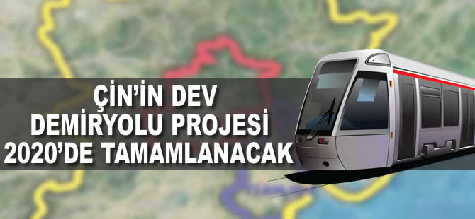 Çin'in dev demiryolu projesi 2020'de tamamlanacak