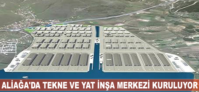 Ege'nin ilk tekne ve yat inşa merkezi Aliağa'da kuruluyor