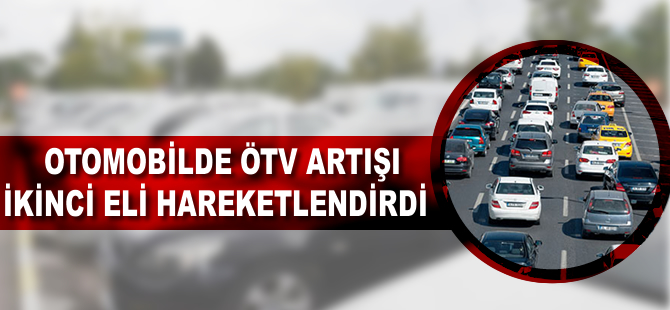 Otomobilde ÖTV artışı ikinci eli hareketlendirdi