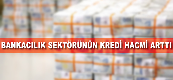 Bankacılık sektörünün kredi hacmi arttı