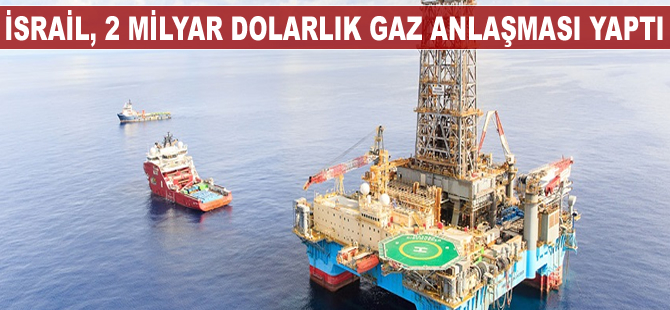 İsrail, 2 milyar dolarlık gaz anlaşması yaptı