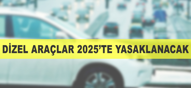 Dizel araçları 2025 itibarıyla yasaklanacak