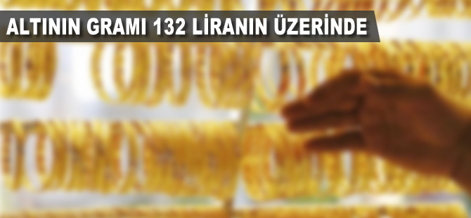 Altının gramı 132 liranın üzerini gördü