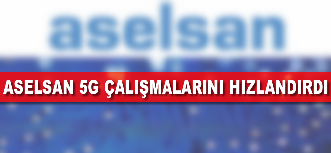 ASELSAN 5G hazırlıklarını hızlandırıyor