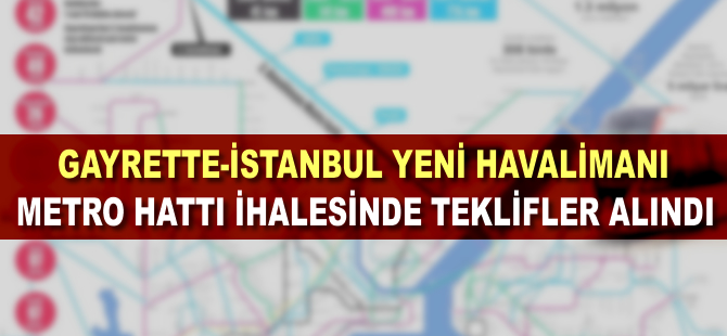 Gayrettepe – İstanbul Yeni Havaalanı Metro Hattı ihalesinde teklifler alındı