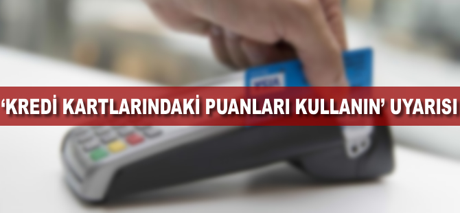 'Kredi kartlarındaki puanları kullanın' uyarısı