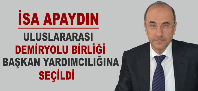 İsa Apaydın, Uluslararası Demiryolları Birliği başkan yardımcılığına seçildi