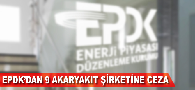 EPDK 9 akaryakıt şirketine 120 milyon lira ceza kesti