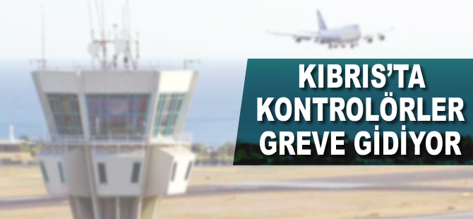 Kıbrıs'ta kontrolörler greve gidiyor