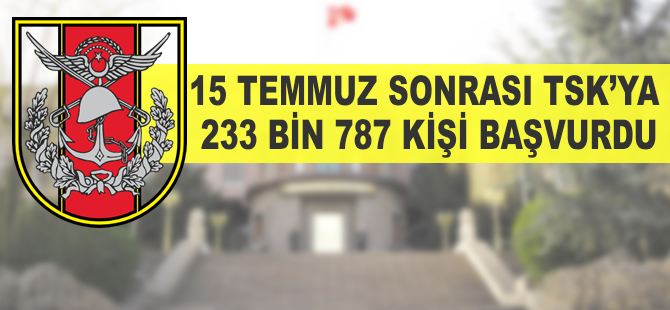 15 Temmuz sonrası 233 bin 787 kişi TSK'ya başvurdu  .